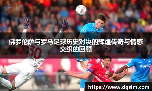 佛罗伦萨与罗马足球历史对决的辉煌传奇与情感交织的回顾